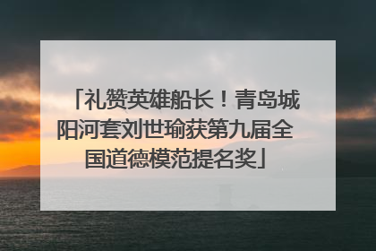 礼赞英雄船长！青岛城阳河套刘世瑜获第九届全国道德模范提名奖