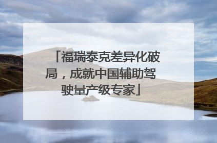 福瑞泰克差异化破局，成就中国辅助驾驶量产级专家