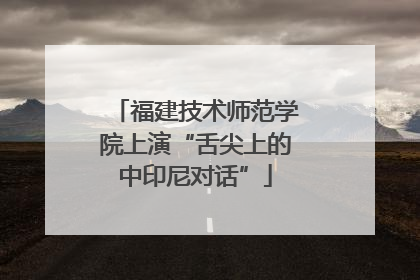 福建技术师范学院上演“舌尖上的中印尼对话”