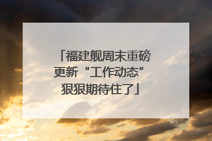 福建舰周末重磅更新“工作动态” 狠狠期待住了
