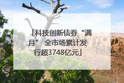 科技创新债券“满月” 全市场累计发行超3748亿元