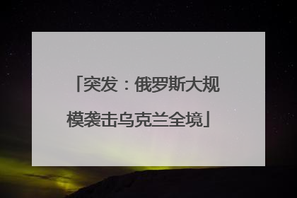 突发：俄罗斯大规模袭击乌克兰全境