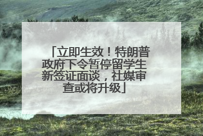立即生效！特朗普政府下令暂停留学生新签证面谈，社媒审查或将升级