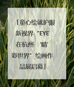 童心绘就护眼新视界“EYE在杭州·‘睛’彩世界”绘画作品展启幕