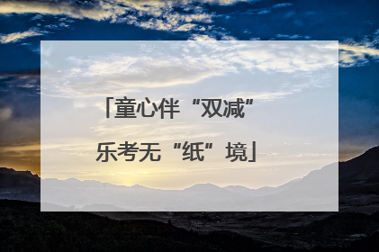 童心伴“双减” 乐考无“纸”境