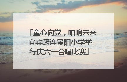 童心向党，唱响未来 宜宾筠连景阳小学举行庆六一合唱比赛