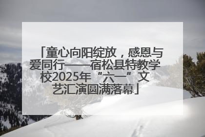 童心向阳绽放，感恩与爱同行——宿松县特教学校2025年“六一”文艺汇演圆满落幕