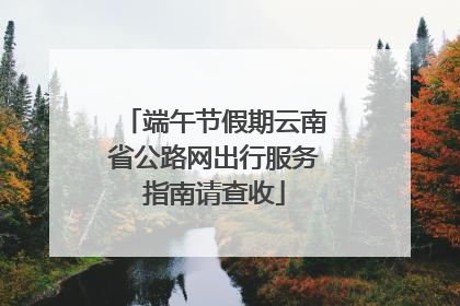 端午节假期云南省公路网出行服务指南请查收