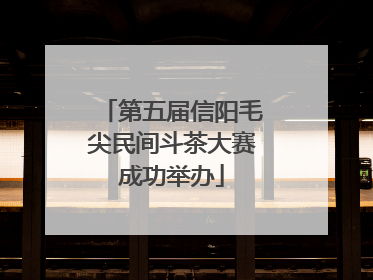 第五届信阳毛尖民间斗茶大赛成功举办