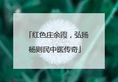 红色庄余霞，弘扬杨则民中医传奇
