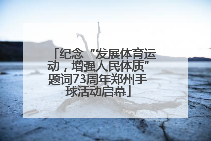 纪念“发展体育运动，增强人民体质”题词73周年郑州手球活动启幕
