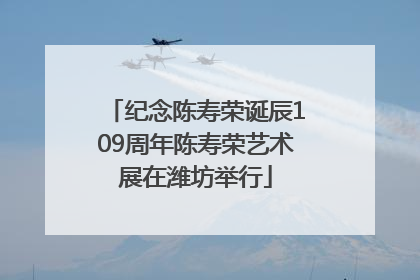 纪念陈寿荣诞辰109周年陈寿荣艺术展在潍坊举行