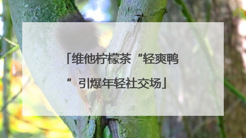 维他柠檬茶“轻爽鸭”引爆年轻社交场