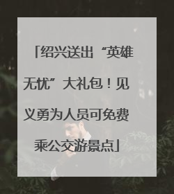 绍兴送出“英雄无忧”大礼包！见义勇为人员可免费乘公交游景点