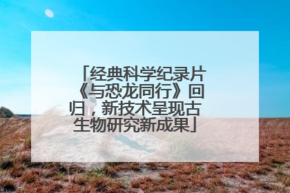 经典科学纪录片《与恐龙同行》回归，新技术呈现古生物研究新成果