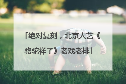 绝对复刻，北京人艺《骆驼祥子》老戏老排