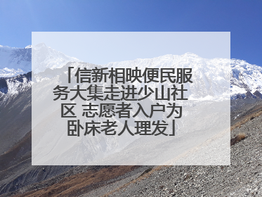 信新相映便民服务大集走进少山社区 志愿者入户为卧床老人理发