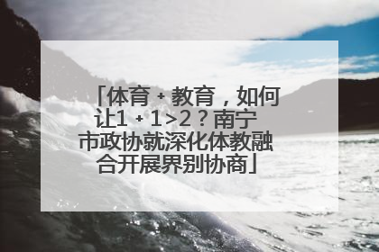 体育﹢教育，如何让1﹢1>2？南宁市政协就深化体教融合开展界别协商