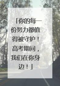 你的每一份努力都值得被守护！高考期间，我们在你身边！