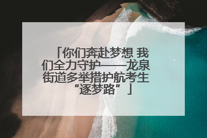 你们奔赴梦想 我们全力守护——龙泉街道多举措护航考生“逐梦路”