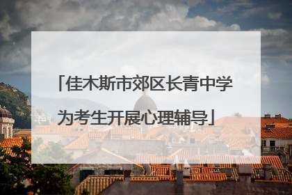 佳木斯市郊区长青中学为考生开展心理辅导