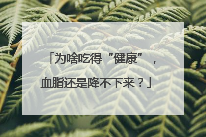 为啥吃得“健康”，血脂还是降不下来？