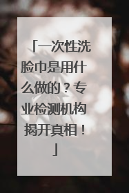 一次性洗脸巾是用什么做的？专业检测机构揭开真相！