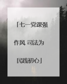 七一党课强作风 司法为民践初心