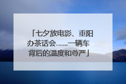 七夕放电影、重阳办茶话会……一辆车背后的温度和尊严