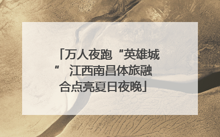万人夜跑“英雄城” 江西南昌体旅融合点亮夏日夜晚