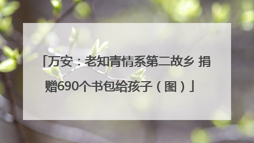 万安：老知青情系第二故乡 捐赠690个书包给孩子（图）