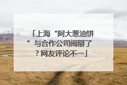 上海“阿大葱油饼”与合作公司闹掰了？网友评论不一