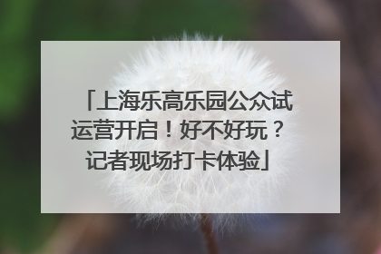 上海乐高乐园公众试运营开启！好不好玩？记者现场打卡体验