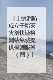 上饶消防成立干粉灭火剂快速检测站免费提供检测服务（图）