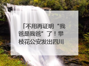 不用再证明“我爸是我爸”了！攀枝花公安发出四川首张“户籍人口直系亲属关系谱”