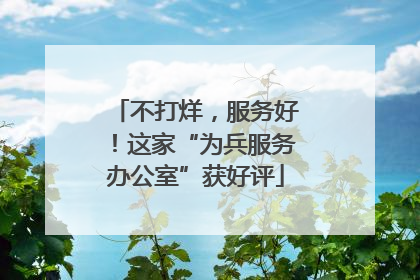 不打烊，服务好！这家“为兵服务办公室”获好评