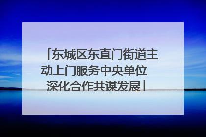 东城区东直门街道主动上门服务中央单位 深化合作共谋发展