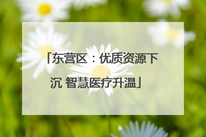 东营区：优质资源下沉 智慧医疗升温