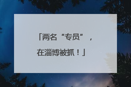 两名“专员”，在淄博被抓！