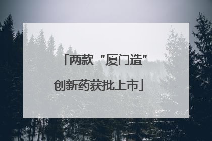 两款“厦门造”创新药获批上市