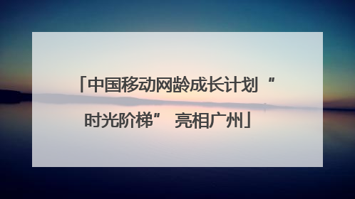 中国移动网龄成长计划“时光阶梯” 亮相广州