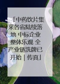 中药饮片集采各省陆续落地 中标企业整体乐观 全产业链洗牌已开始｜传真