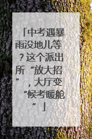 中考遇暴雨没地儿等？这个派出所“放大招”，大厅变“候考暖舱”