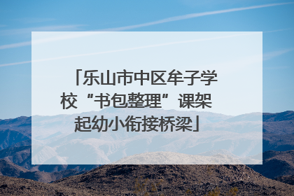 乐山市中区牟子学校“书包整理”课架起幼小衔接桥梁