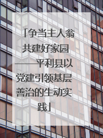 争当主人翁 共建好家园——平利县以党建引领基层善治的生动实践