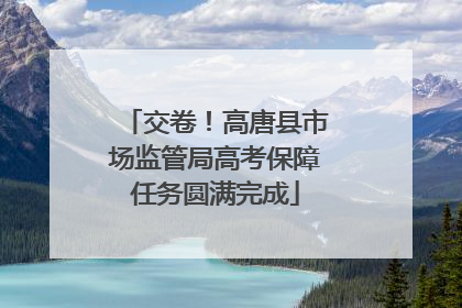 交卷！高唐县市场监管局高考保障任务圆满完成