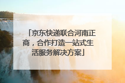 京东快递联合河南正商，合作打造一站式生活服务解决方案