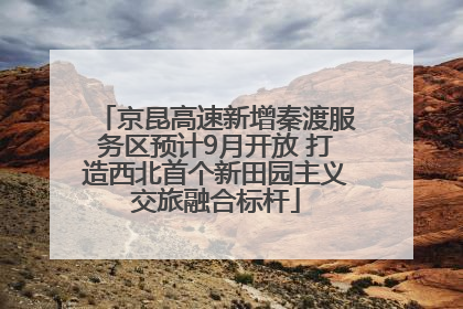 京昆高速新增秦渡服务区预计9月开放 打造西北首个新田园主义交旅融合标杆