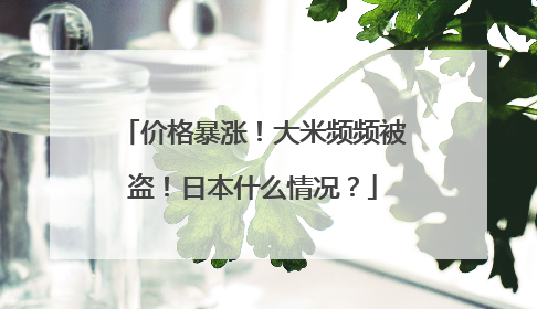 价格暴涨！大米频频被盗！日本什么情况？