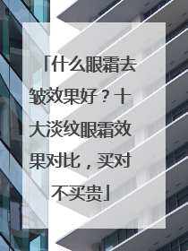 什么眼霜去皱效果好？十大淡纹眼霜效果对比，买对不买贵